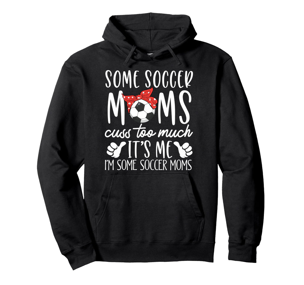 Some Soccer Moms Cuss Too Much Its Me Hoodie - Novelty Apparel Men Women