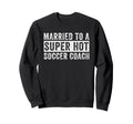 Married To Super Hot Soccer Coach Sweatshirt - Minimalist Print Men Women