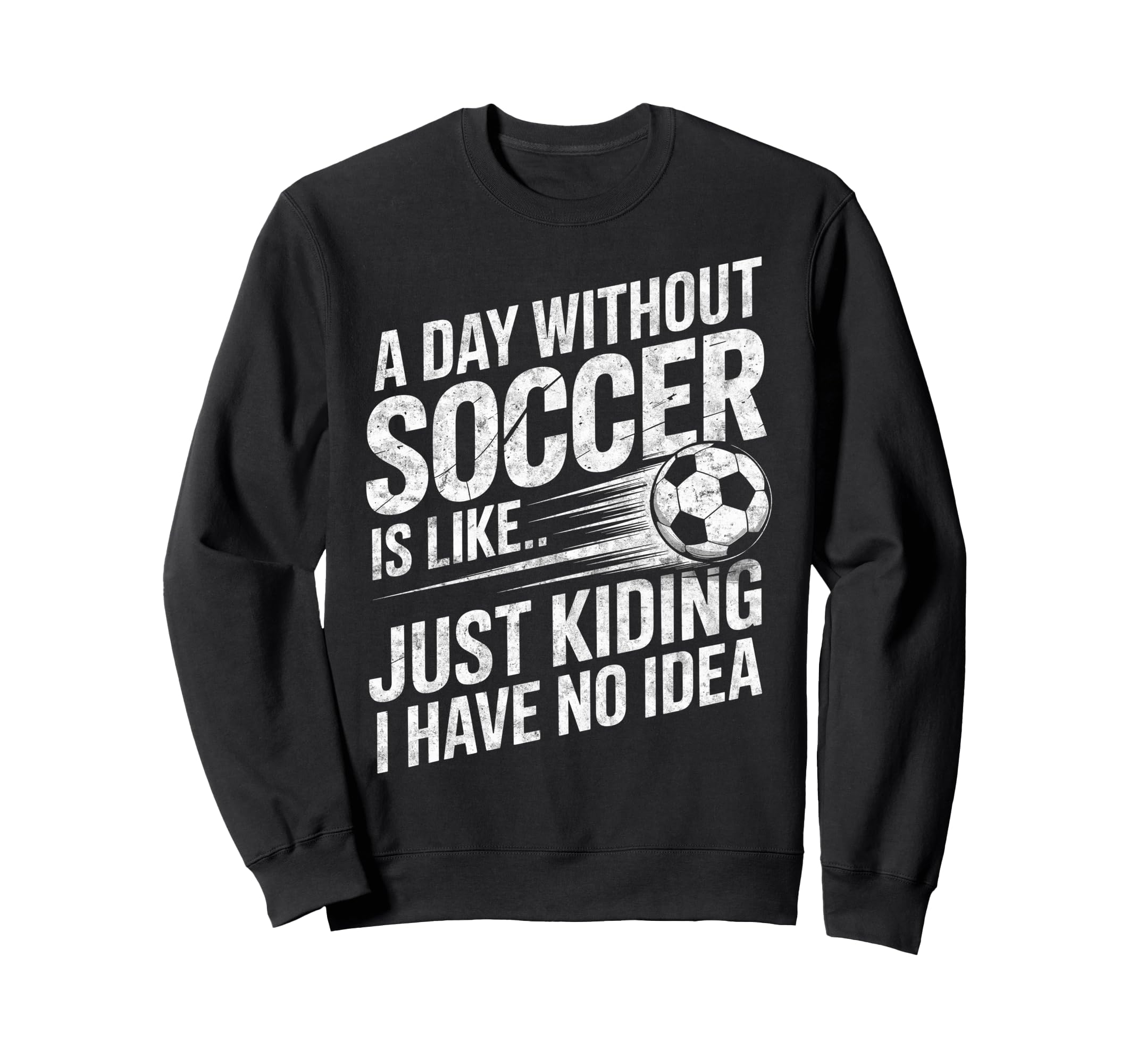 Day Without Soccer Is Just Kidding I Sweatshirt - Unique Graphic Men Women