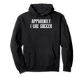 Apparently I Like Soccer Soccer Season Hoodie - Graphic Print Men Women