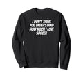 I Dont Think You Understand How Sweatshirt - Novelty Apparel Men Women