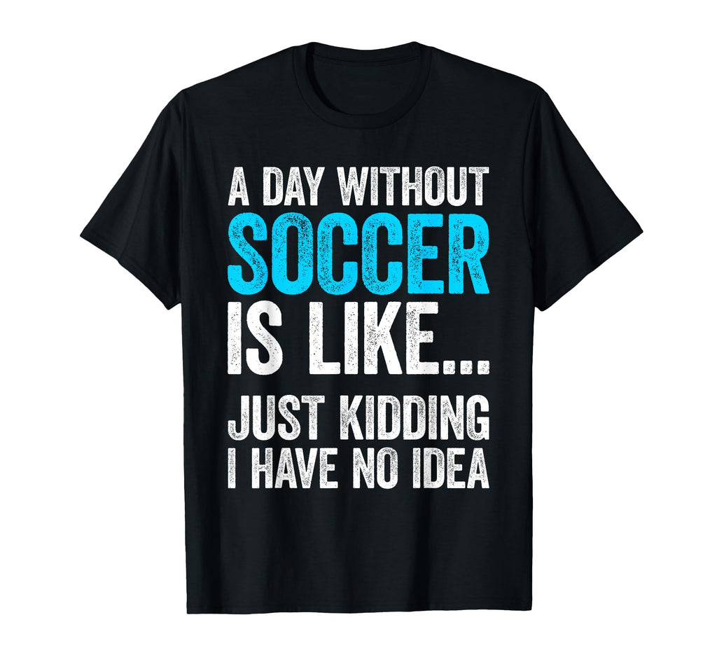 Day Without Soccer Is Like Just Kidding T-Shirt - Streetwear Style Unisex