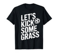 Lets Kick Some Grass Funny Soccer T-Shirt - Casual Everyday Wear Unisex