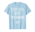 Todays Goal Keep Tiny Humans Alive T-Shirt - Graphic Print Unisex