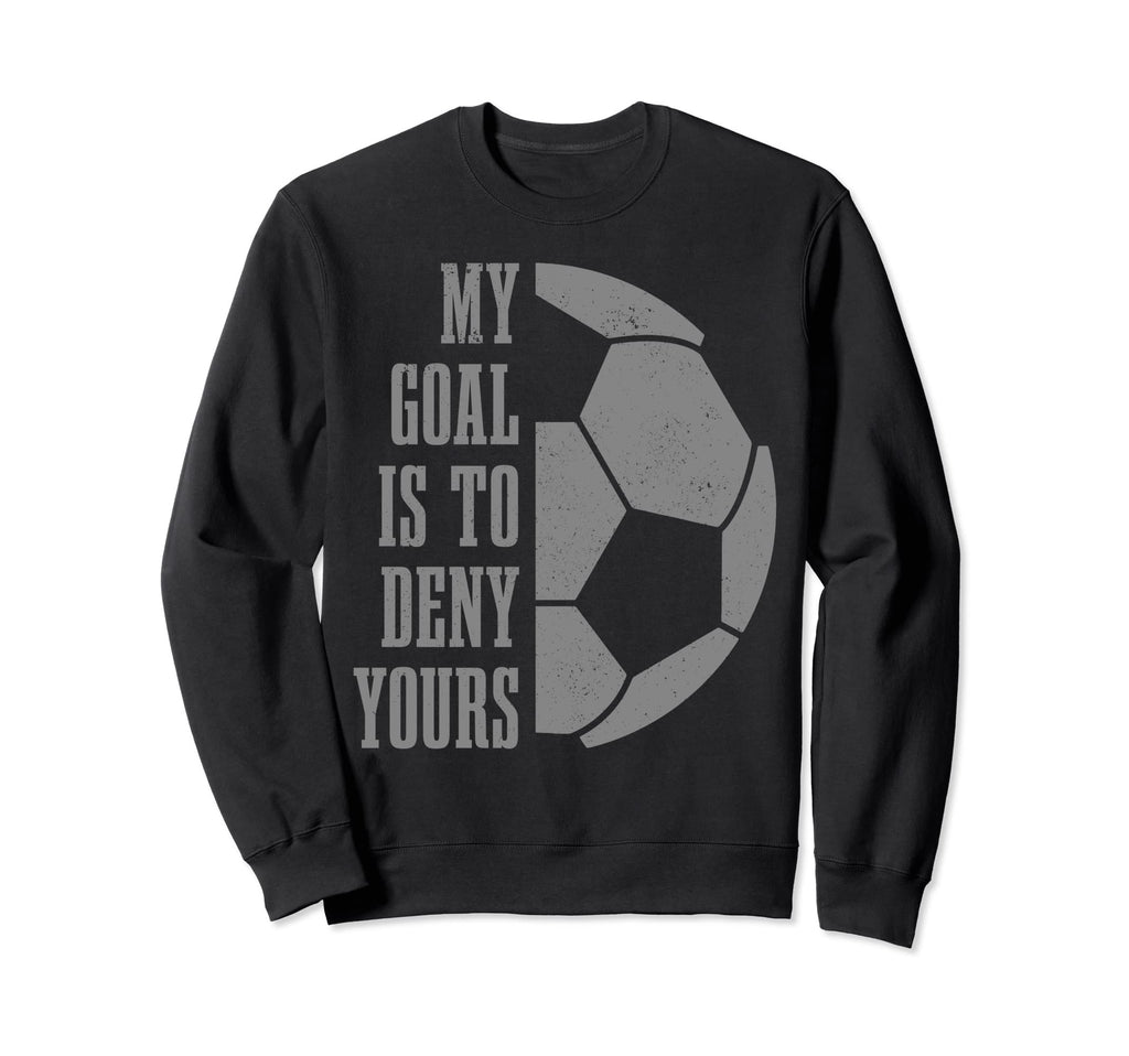 Soccer Goalie My Goal Is To Deny Yours Sweatshirt - Unique Graphic Unisex