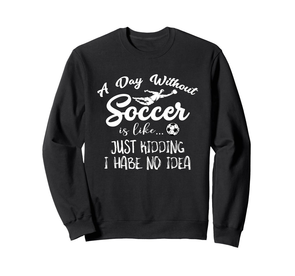 Day Without Soccer Is Just Kidding I Sweatshirt - Aesthetic Graphic Unisex