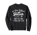 Day Without Soccer Is Just Kidding I Sweatshirt - Aesthetic Graphic Unisex