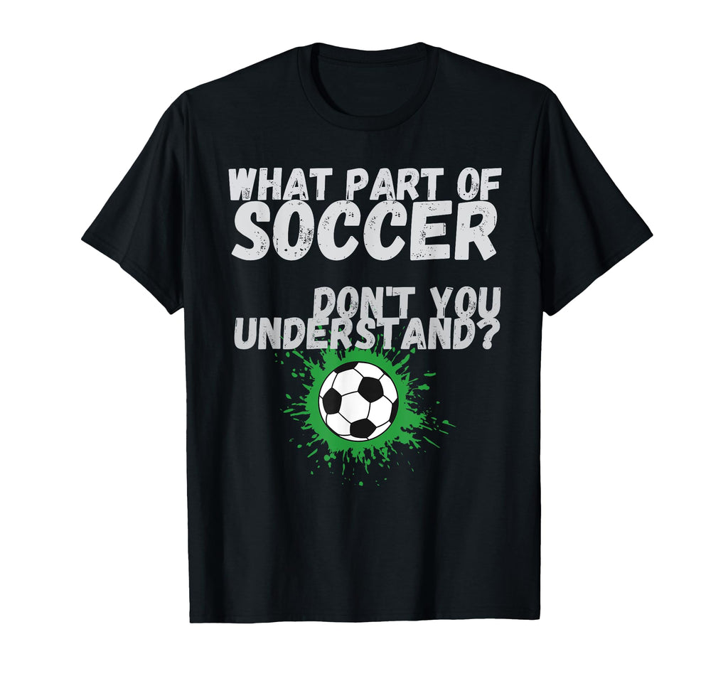 Funny What Part Soccer Dont You T-Shirt - Trendy Graphic Men Women