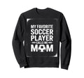 My Favorite Soccer Player Mom Sweatshirt - Novelty Apparel Men Women
