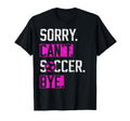 Sorry Cant Soccer Bye Funny Soccer T-Shirt - Custom Art Print Men Women