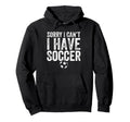 Sorry I Cant I Have Soccer Soccer Player Hoodie - Custom Art Print Unisex