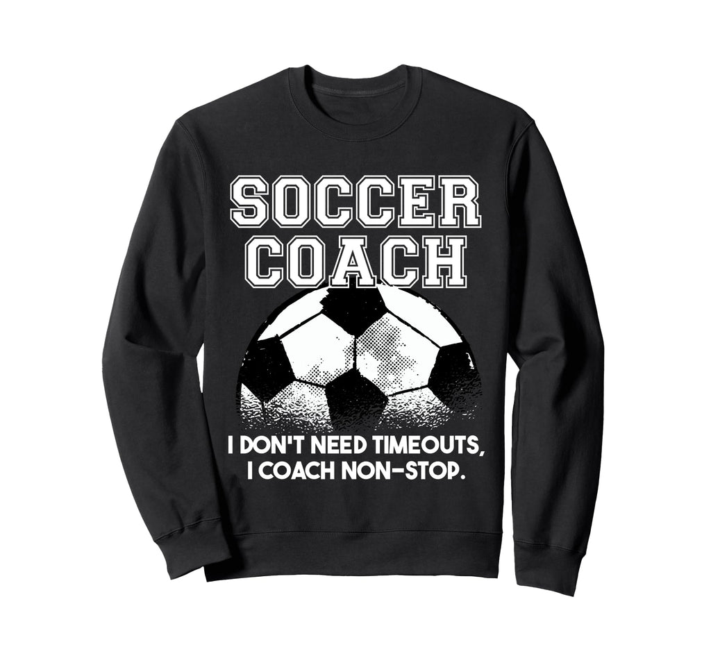 Soccer Coach Dont Need Timeouts Soccer Sweatshirt - Streetwear Style Unisex