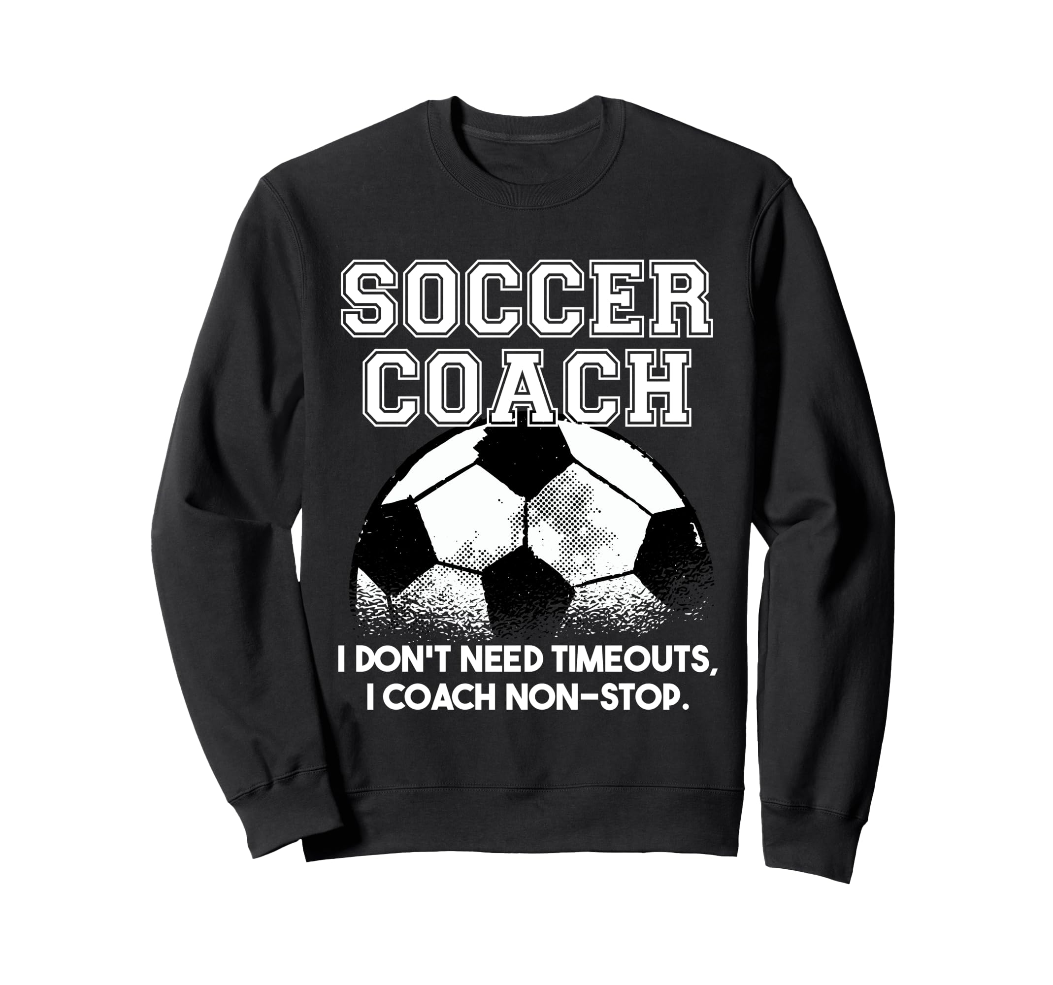 Soccer Coach Dont Need Timeouts Soccer Sweatshirt - Streetwear Style Unisex
