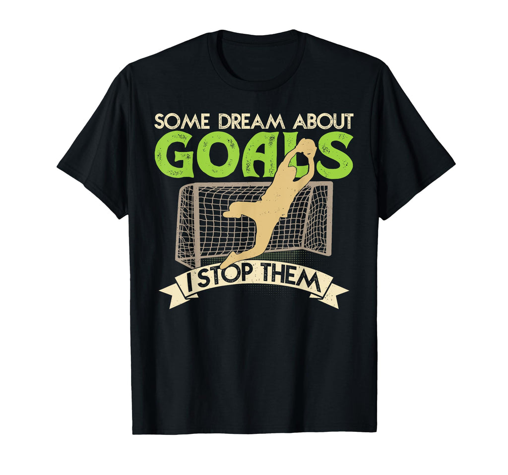 Some Dream About Goals I Stop Them T-Shirt - Aesthetic Graphic for Adults