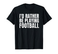 Id Rather Be Playing Football Funny T-Shirt - Trendy Graphic Men Women