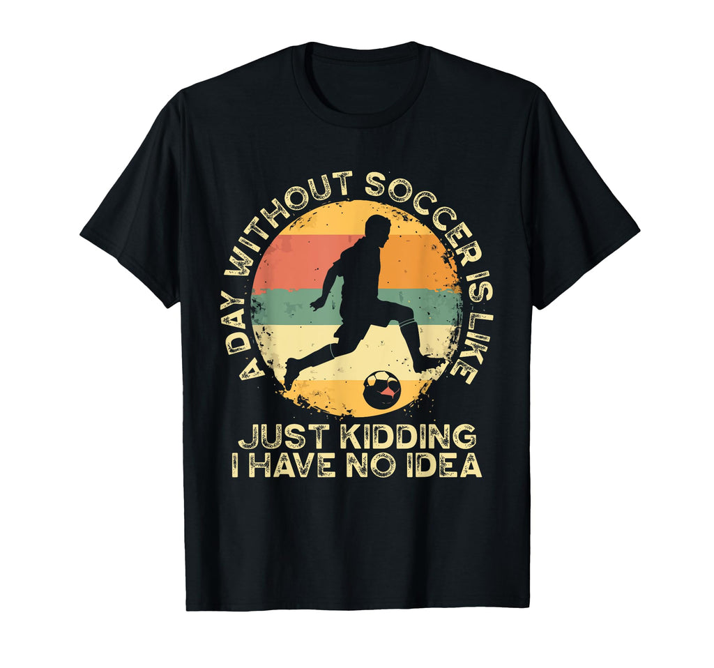 Day Without Soccer Funny Soccer Fan Gift T-Shirt - Novelty Apparel Unisex