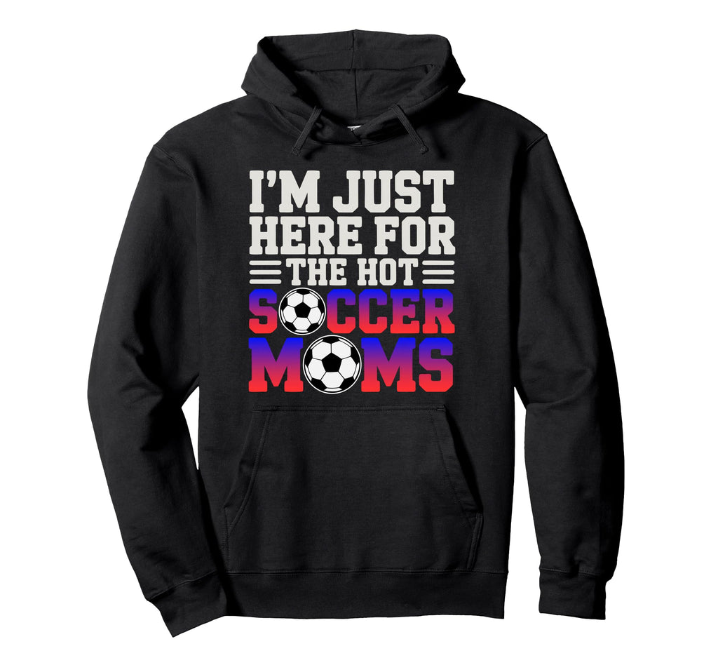 Im Just Here Hot Soccer Moms Funny Mom Hoodie - Fun Novelty Design Unisex