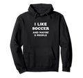 I Like Soccer And Maybe 3 People Soccer Hoodie - Fun Novelty Design Unisex