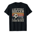 Day Without Soccer Funny Sport T-Shirt - Graphic Print for Adults