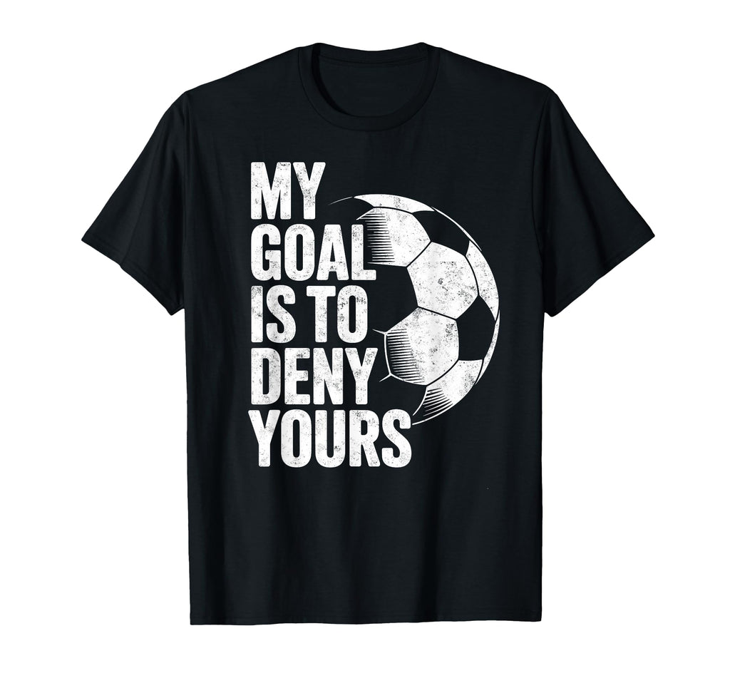 My Goal Is To Deny Yours Soccer Goalie T-Shirt - Fun Novelty Design Unisex