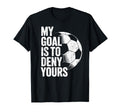 My Goal Is To Deny Yours Soccer Goalie T-Shirt - Fun Novelty Design Unisex