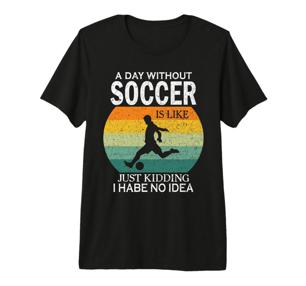Day Without Soccer Is Just Kidding I T-Shirt - Trendy Graphic Men Women