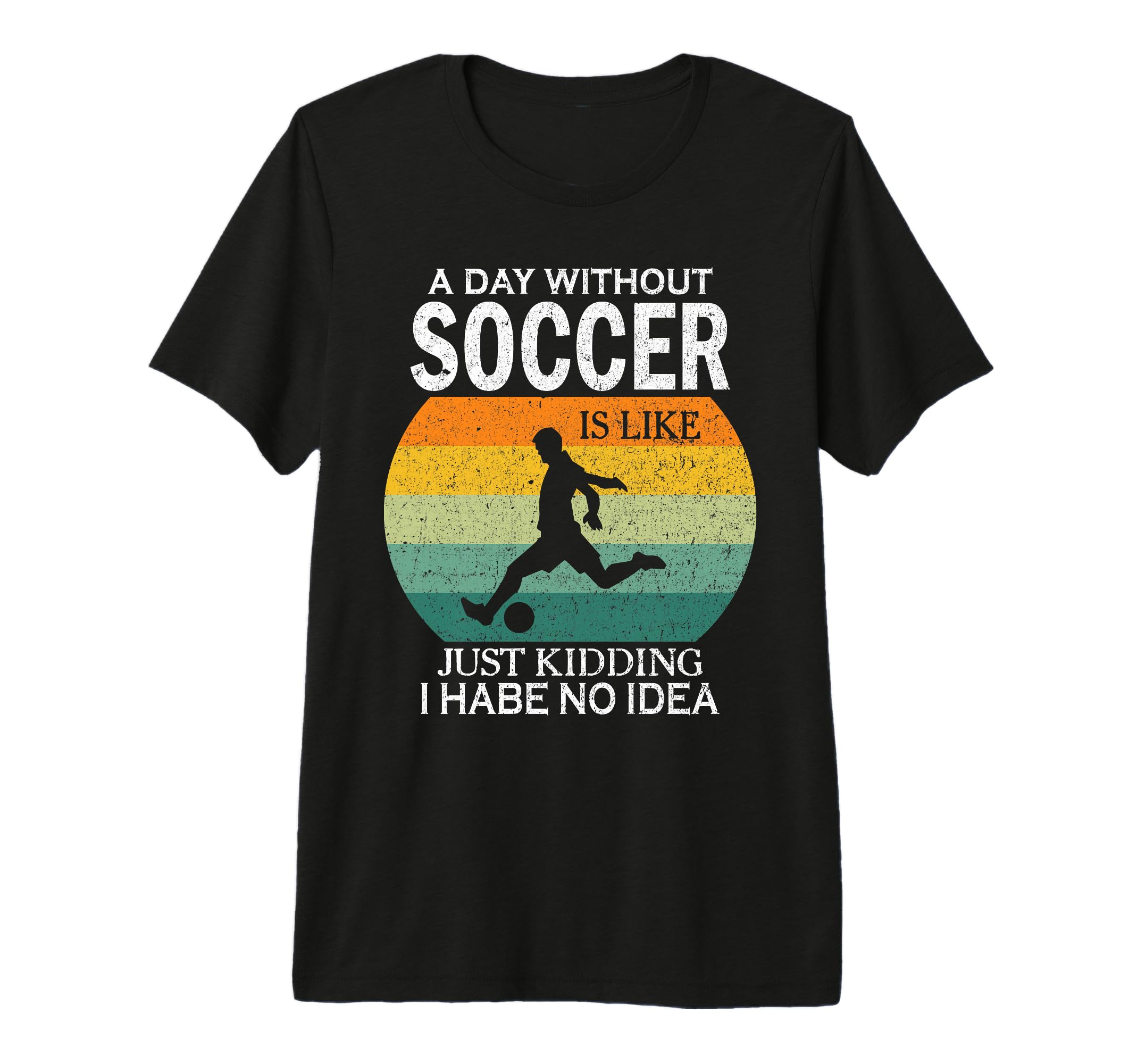 Day Without Soccer Is Just Kidding I T-Shirt - Trendy Graphic Men Women