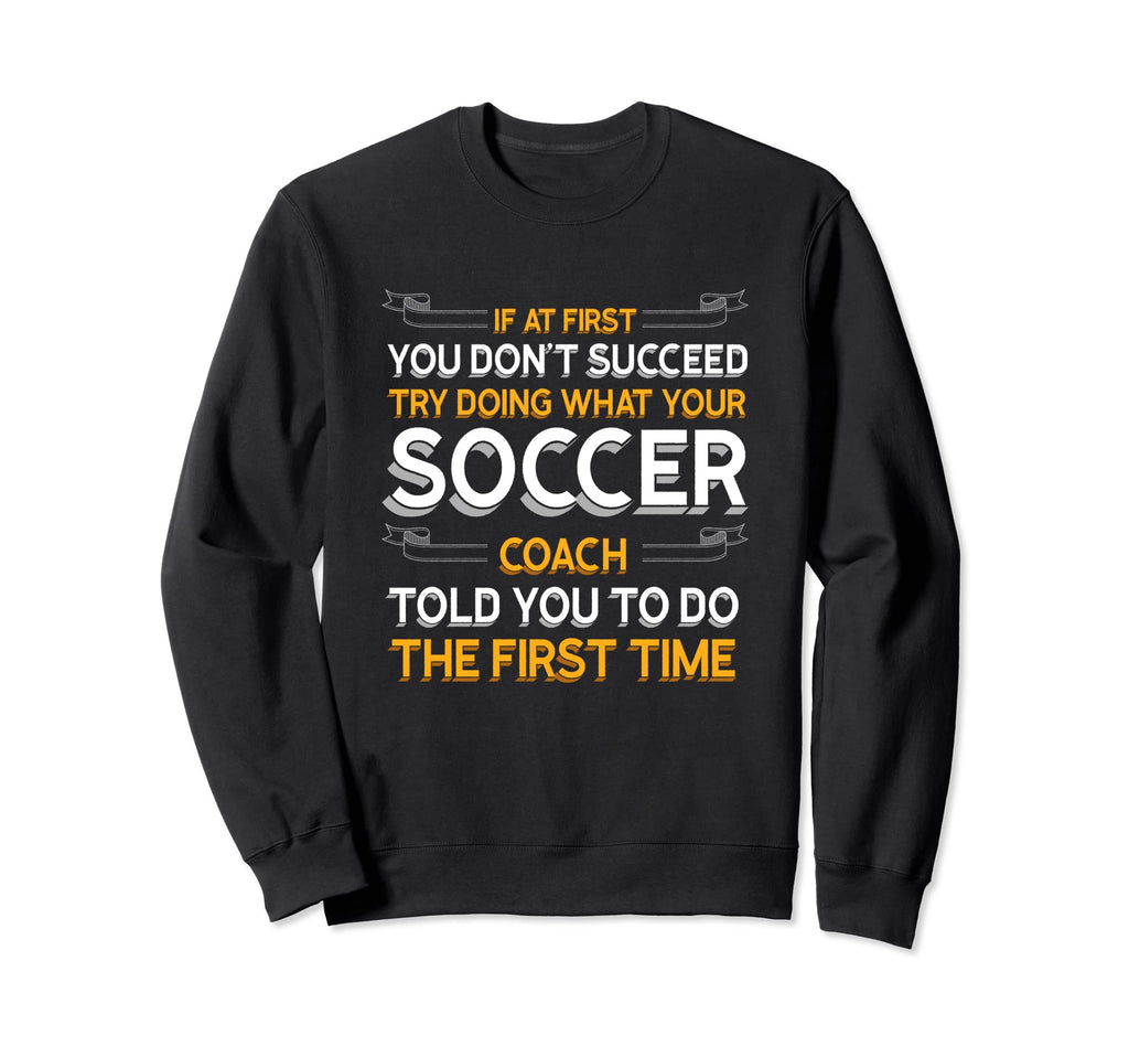 Try Doing What Your Soccer Coach Sweatshirt - Unique Graphic Men Women
