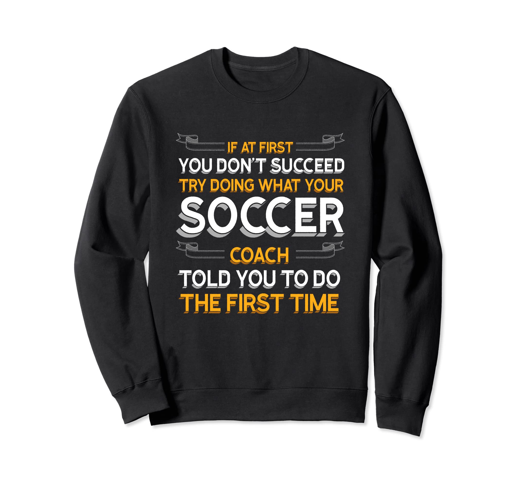 Try Doing What Your Soccer Coach Sweatshirt - Unique Graphic Men Women