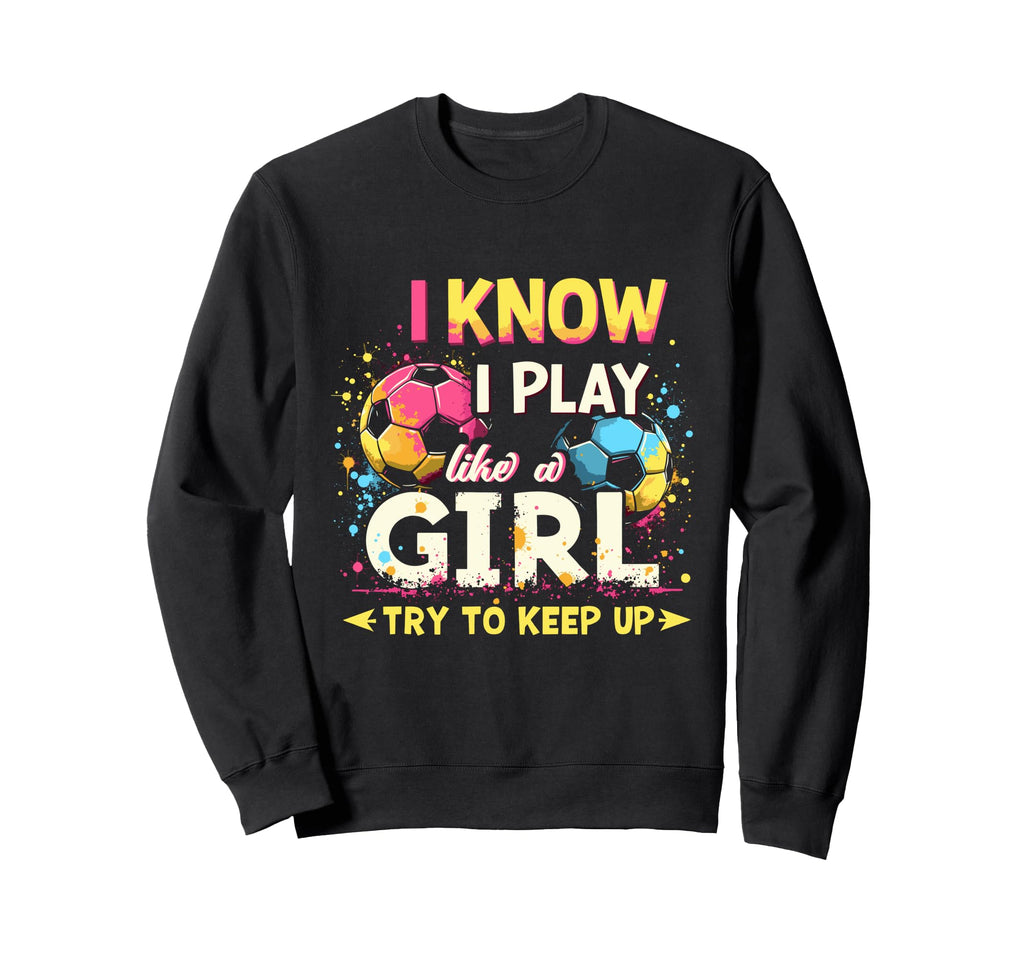 I Know I Play Like Soccer Sweatshirt - Trendy Graphic Unisex
