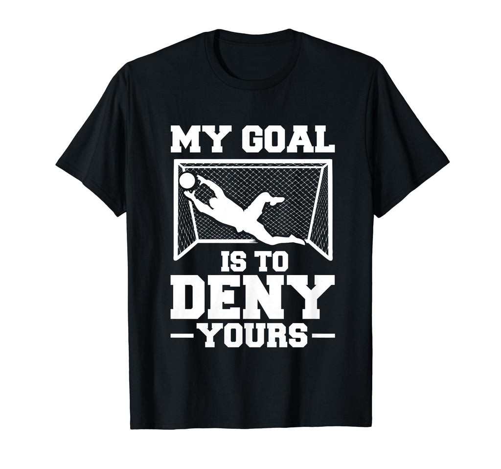 My Goal Is To Deny Yours Soccer Goalkeeper T-Shirt - Unique Graphic Unisex