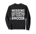 Weekend Forecast 100 Chance Soccer Sweatshirt - Streetwear Style Unisex