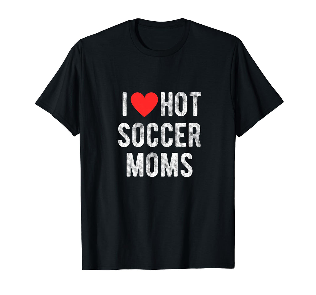 I Love Hot Soccer Moms Funny Sports Mom Dad T-Shirt - Trendy Graphic Unisex