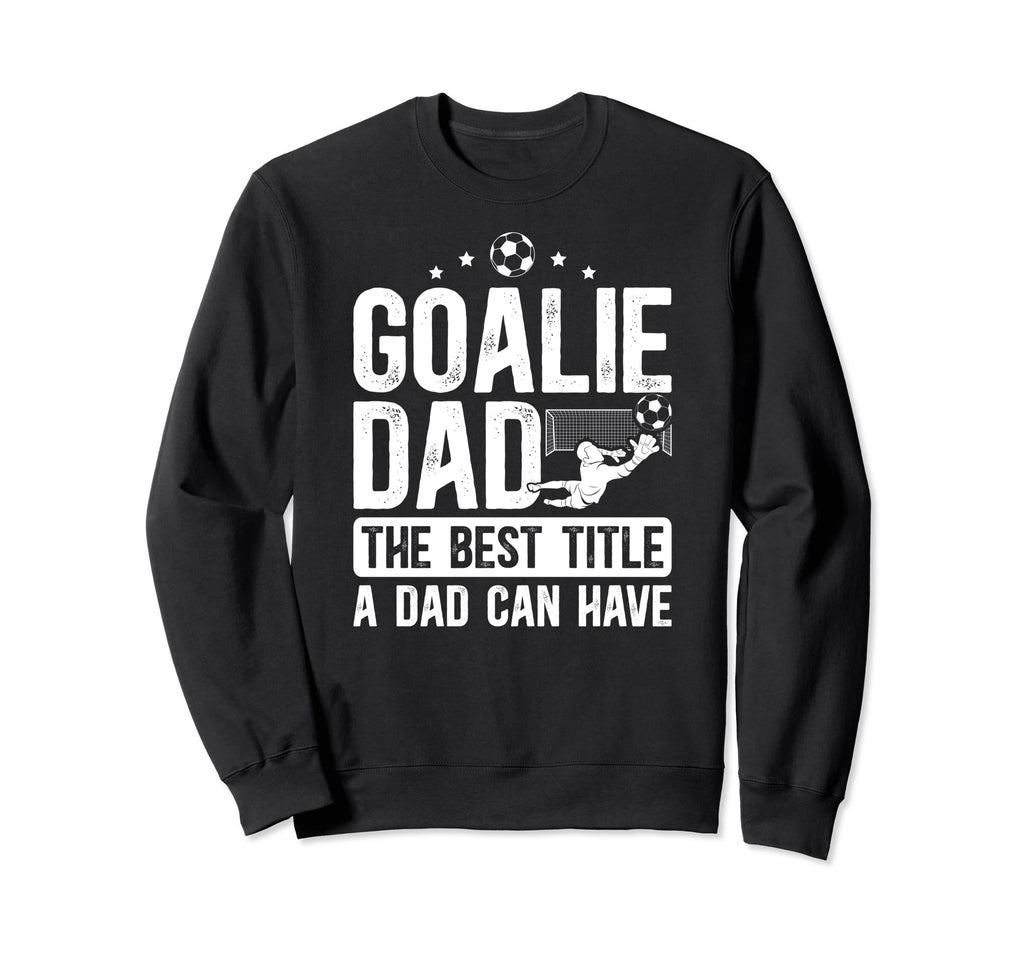 Soccer Goalie Dad Best Title Dad Sweatshirt - Custom Art Print Men Women