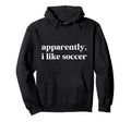 Apparently I Like Soccer Funny Sarcastic Hoodie - Unique Graphic Unisex