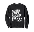 Sorry Cant Soccer Bye Funny Soccer Sweatshirt - Minimalist Print Men Women