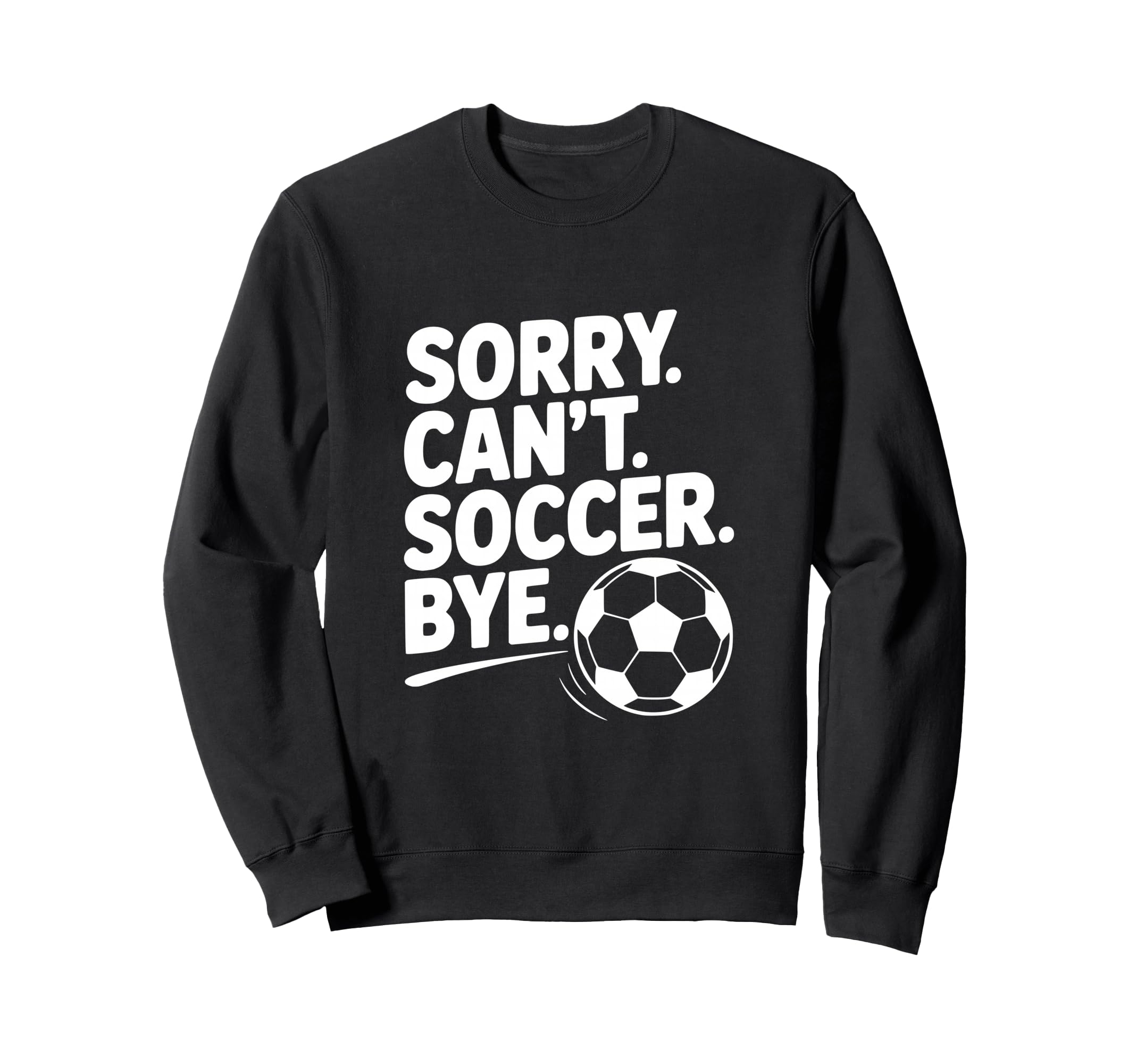 Sorry Cant Soccer Bye Funny Soccer Sweatshirt - Minimalist Print Men Women