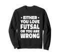 Either You Love Futsal Or You Are Sweatshirt - Fun Novelty Design Unisex