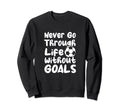 Never Go Through Life Without Goals Sweatshirt - Novelty Apparel Men Women