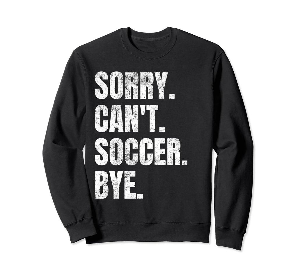Sorry Cant Soccer Bye Funny Sweatshirt - Custom Art Print for Adults
