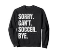 Sorry Cant Soccer Bye Funny Sweatshirt - Custom Art Print for Adults