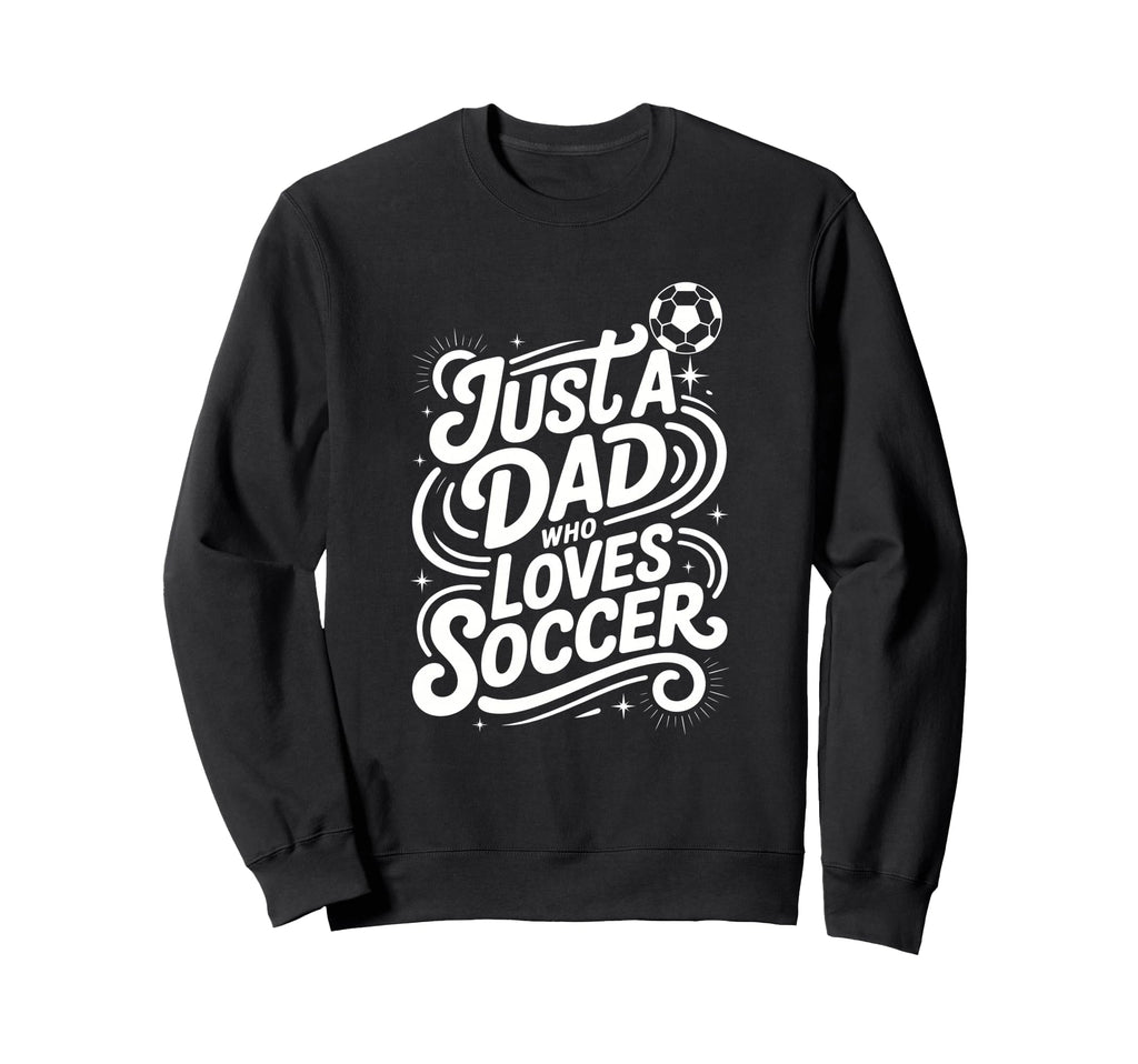 Just Dad Who Loves Soccer Sweatshirt - Custom Art Print Men Women