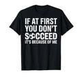 If First You Dont Succeed Its Because Me T-Shirt - Custom Art Print Unisex