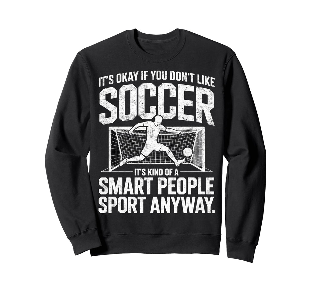 Its Okay If You Dont Like Soccer Sweatshirt - Casual Everyday Wear Unisex