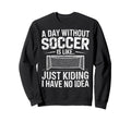 Day Without Soccer Is Just Sweatshirt - Custom Art Print for Adults