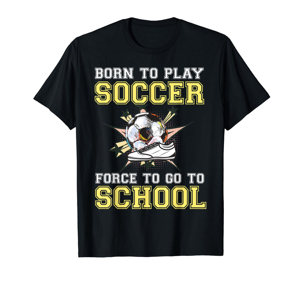 Born To Play Soccer Forced To Go To T-Shirt - Unique Graphic for Adults