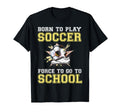 Born To Play Soccer Forced To Go To T-Shirt - Unique Graphic for Adults