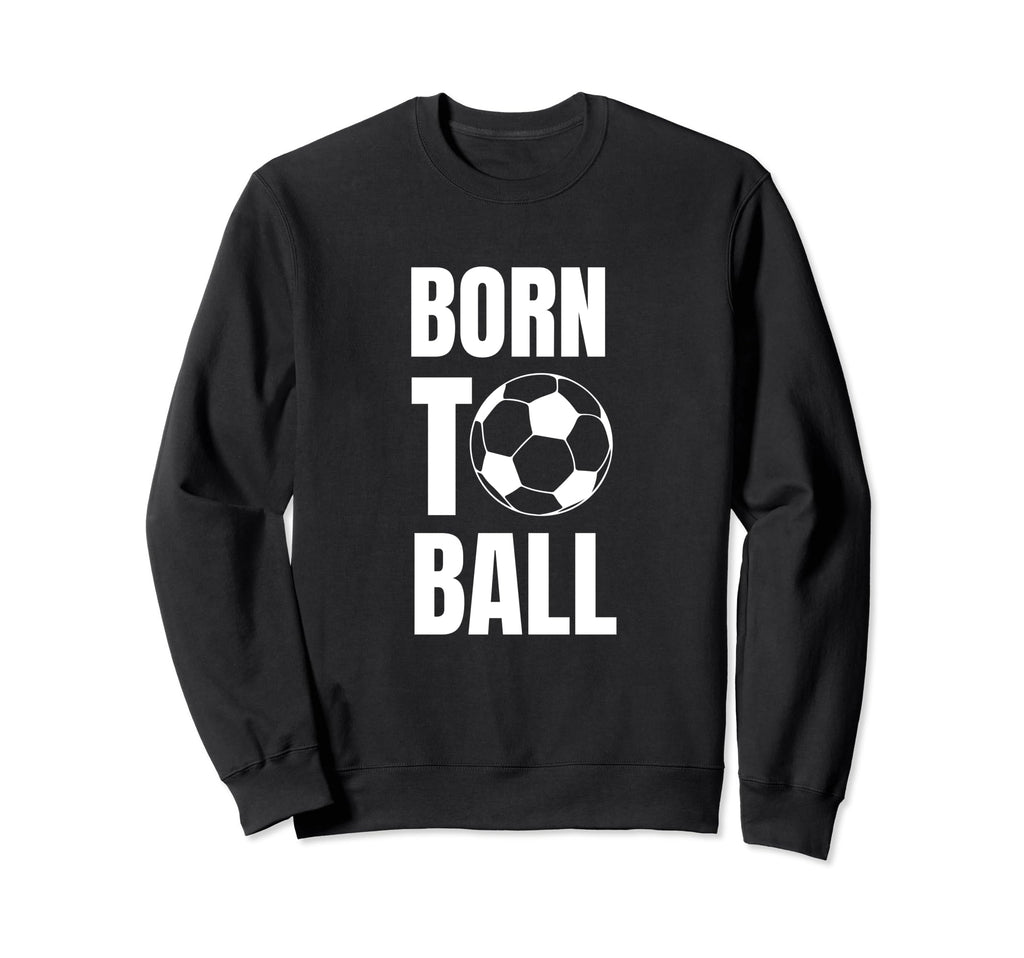 Born To Ball Soccer Player And Sweatshirt - Casual Everyday Wear Men Women