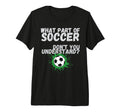 Funny What Part Soccer Dont You T-Shirt - Novelty Apparel Men Women