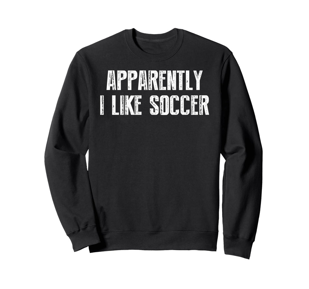 Apparently I Like Soccer Soccer Sweatshirt - Custom Art Print Unisex